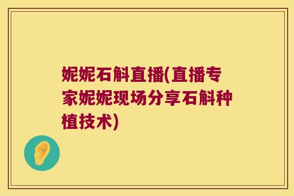 妮妮石斛直播(直播专家妮妮现场分享石斛种植技术) 妮妮石斛直播(直播专家妮妮现场分享石斛种植技术)