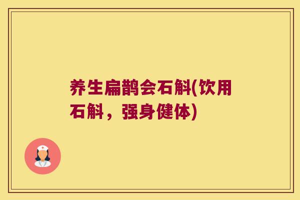 养生扁鹊会石斛(饮用石斛，强身健体)
