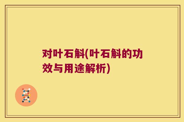 对叶石斛(叶石斛的功效与用途解析)