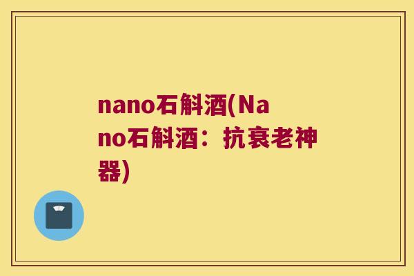 nano石斛酒(Nano石斛酒：抗衰老神器)