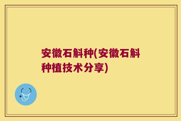 安徽石斛种(安徽石斛种植技术分享)