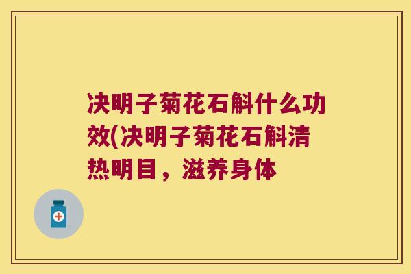 决明子菊花石斛什么功效(决明子菊花石斛清热明目，滋养身体