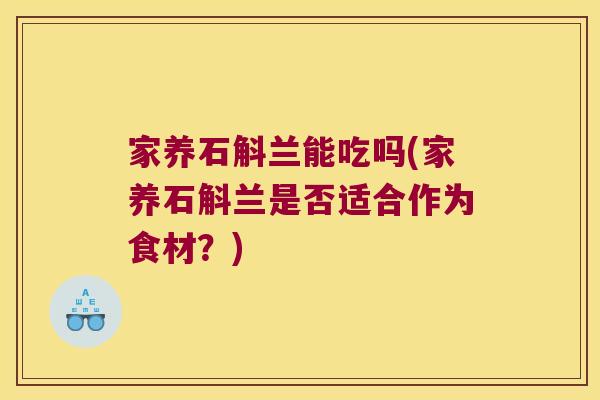 家养石斛兰能吃吗(家养石斛兰是否适合作为食材?) 家养石斛兰能吃吗(家养石斛兰是否适合作为食材?)