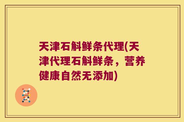 天津石斛鲜条代理(天津代理石斛鲜条，营养健康自然无添加)