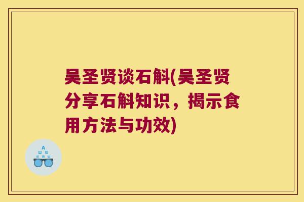 吴圣贤谈石斛(吴圣贤分享石斛知识，揭示食用方法与功效)
