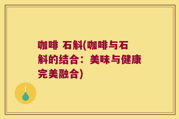 咖啡 石斛(咖啡与石斛的结合：美味与健康完美融合)
