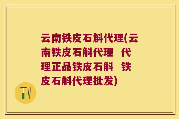 云南铁皮石斛代理(云南铁皮石斛代理  代理正品铁皮石斛  铁皮石斛代理批发)
