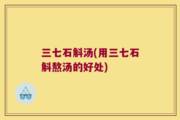 三七石斛汤(用三七石斛熬汤的好处)