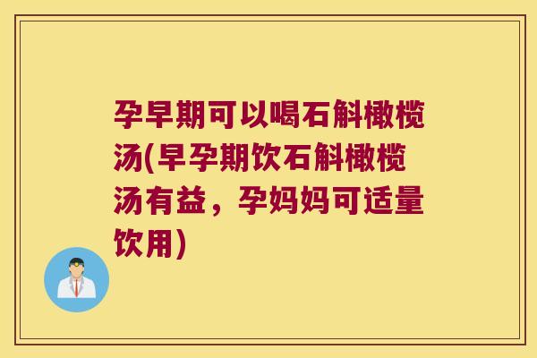 孕早期可以喝石斛橄榄汤(早孕期饮石斛橄榄汤有益,孕妈妈可适量饮用) 孕早期可以喝石斛橄榄汤(早孕期饮石斛橄榄汤有益,孕妈妈可适量饮用)