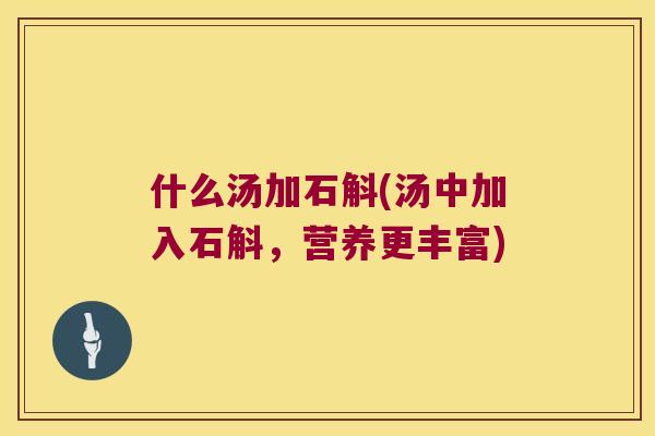 什么汤加石斛(汤中加入石斛，营养更丰富)