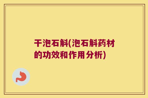 干泡石斛(泡石斛药材的功效和作用分析)