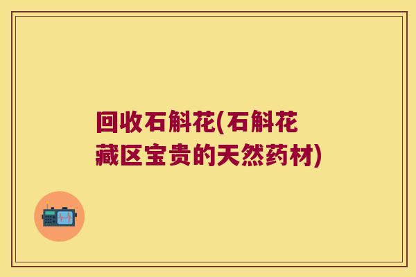 回收石斛花(石斛花 藏区宝贵的天然药材)