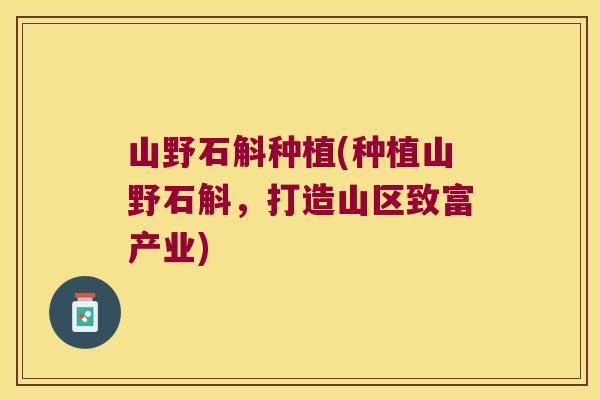 山野石斛种植(种植山野石斛，打造山区致富产业)