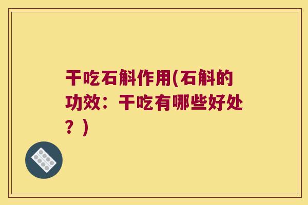 干吃石斛作用(石斛的功效：干吃有哪些好处？)