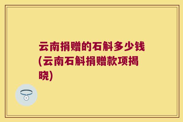 云南捐赠的石斛多少钱(云南石斛捐赠款项揭晓)