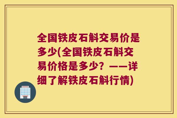 全国铁皮石斛交易价是多少(全国铁皮石斛交易价格是多少？——详细了解铁皮石斛行情)
