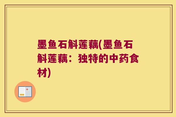墨鱼石斛莲藕(墨鱼石斛莲藕:独特的食材) 墨鱼石斛莲藕(墨鱼石斛莲藕:独特的食材)