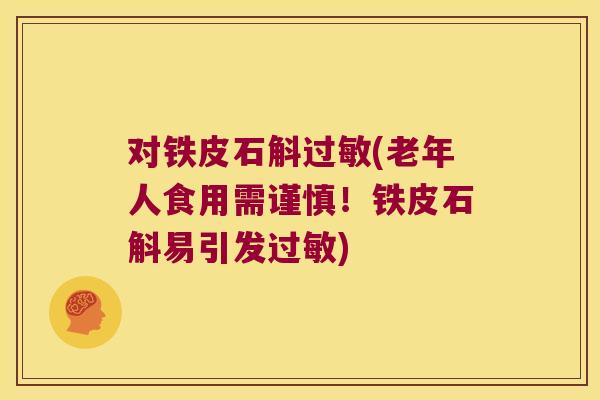 对铁皮石斛过敏(老年人食用需谨慎！铁皮石斛易引发过敏)