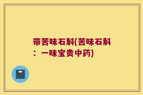 带苦味石斛(苦味石斛：一味宝贵中药)