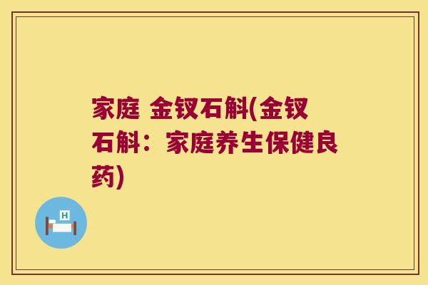 家庭 金钗石斛(金钗石斛：家庭养生保健良药)