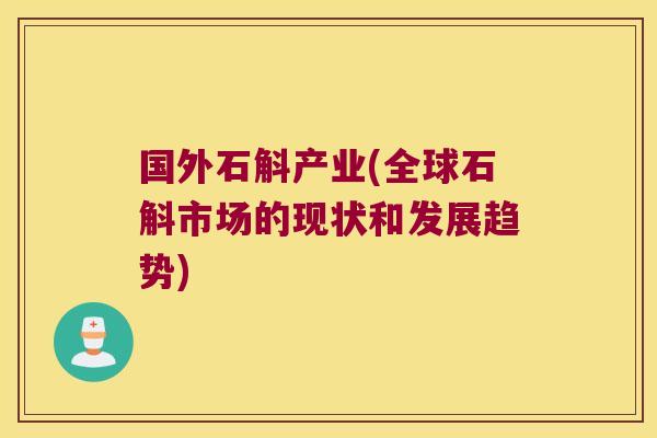 国外石斛产业(全球石斛市场的现状和发展趋势) 国外石斛产业(全球石斛市场的现状和发展趋势)