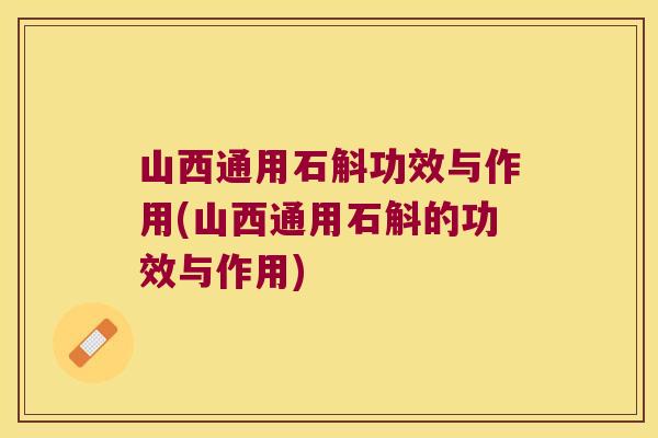 山西通用石斛功效与作用(山西通用石斛的功效与作用)