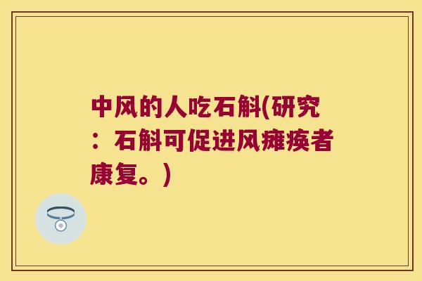 中风的人吃石斛(研究：石斛可促进风瘫痪者康复。)