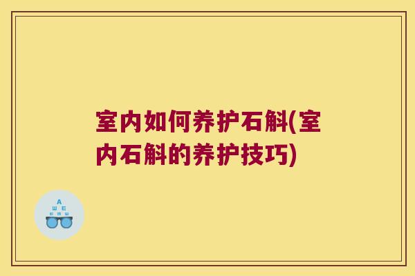 室内如何养护石斛(室内石斛的养护技巧)