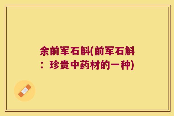 余前军石斛(前军石斛：珍贵中药材的一种)