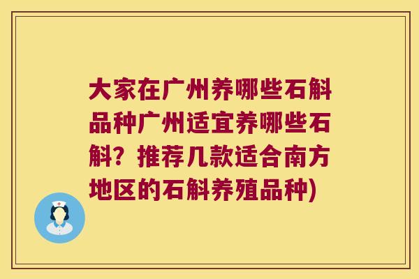 大家在广州养哪些石斛品种广州适宜养哪些石斛？推荐几款适合南方地区的石斛养殖品种)