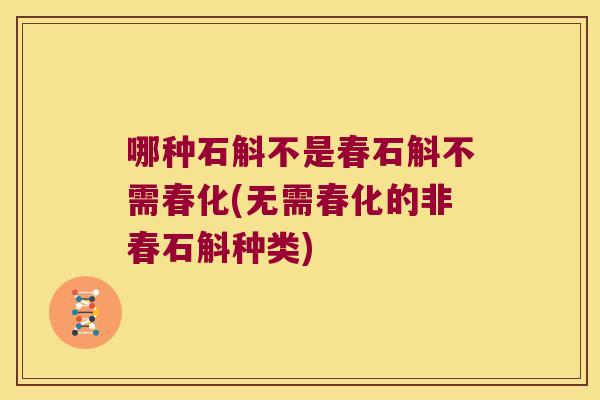 哪种石斛不是春石斛不需春化(无需春化的非春石斛种类)