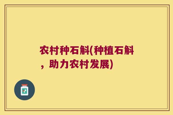 农村种石斛(种植石斛，助力农村发展)