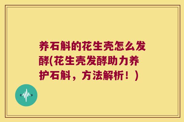 养石斛的花生壳怎么发酵(花生壳发酵助力养护石斛，方法解析！)