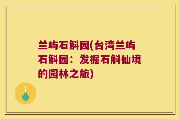 兰屿石斛园(台湾兰屿石斛园：发掘石斛仙境的园林之旅)