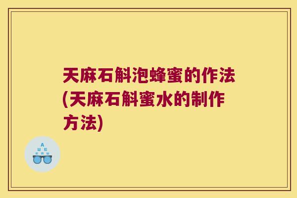 天麻石斛泡蜂蜜的作法(天麻石斛蜜水的制作方法)