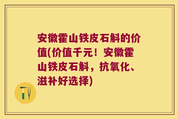 安徽霍山铁皮石斛的价值(价值千元！安徽霍山铁皮石斛，抗氧化、滋补好选择)