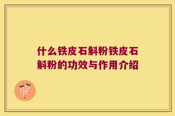 什么铁皮石斛粉铁皮石斛粉的功效与作用介绍