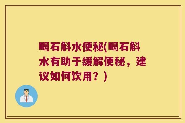 喝石斛水(喝石斛水有助于缓解,建议如何饮用?) 喝石斛水(喝石斛水有助于缓解,建议如何饮用?)