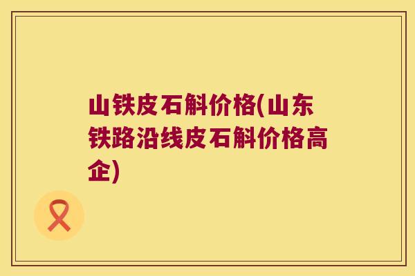 山铁皮石斛价格(山东铁路沿线皮石斛价格高企)