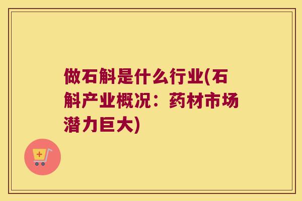 做石斛是什么行业(石斛产业概况：药材市场潜力巨大)