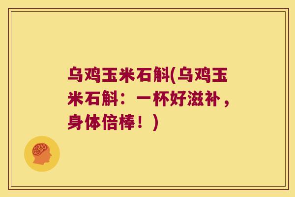 乌鸡玉米石斛(乌鸡玉米石斛：一杯好滋补，身体倍棒！)