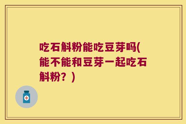吃石斛粉能吃豆芽吗(能不能和豆芽一起吃石斛粉？)