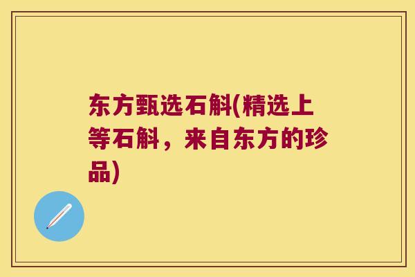 东方甄选石斛(精选上等石斛，来自东方的珍品)