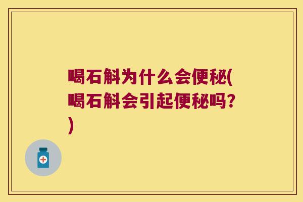 喝石斛为什么会便秘(喝石斛会引起便秘吗？)