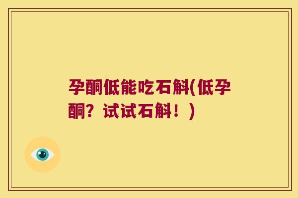 孕酮低能吃石斛(低孕酮?试试石斛!) 孕酮低能吃石斛(低孕酮?试试石斛!)