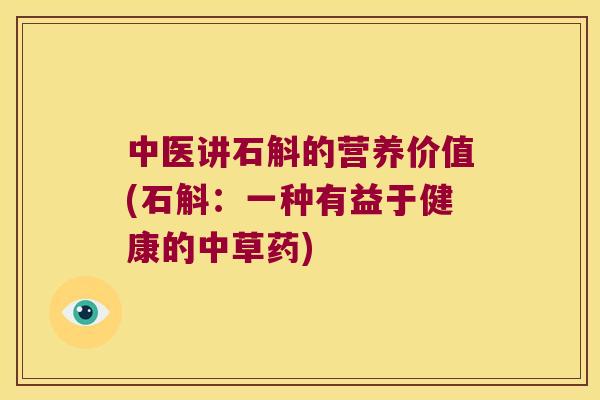 中医讲石斛的营养价值(石斛：一种有益于健康的中草药)