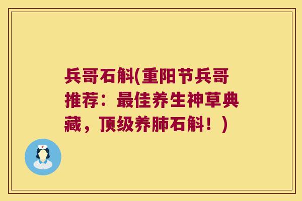 兵哥石斛(重阳节兵哥推荐：最佳养生神草典藏，顶级养肺石斛！)