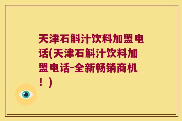 天津石斛汁饮料加盟电话(天津石斛汁饮料加盟电话-全新畅销商机！)