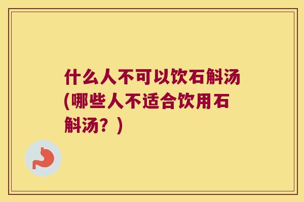 什么人不可以饮石斛汤(哪些人不适合饮用石斛汤？)