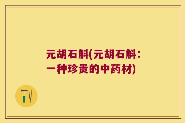 元胡石斛(元胡石斛：一种珍贵的材)